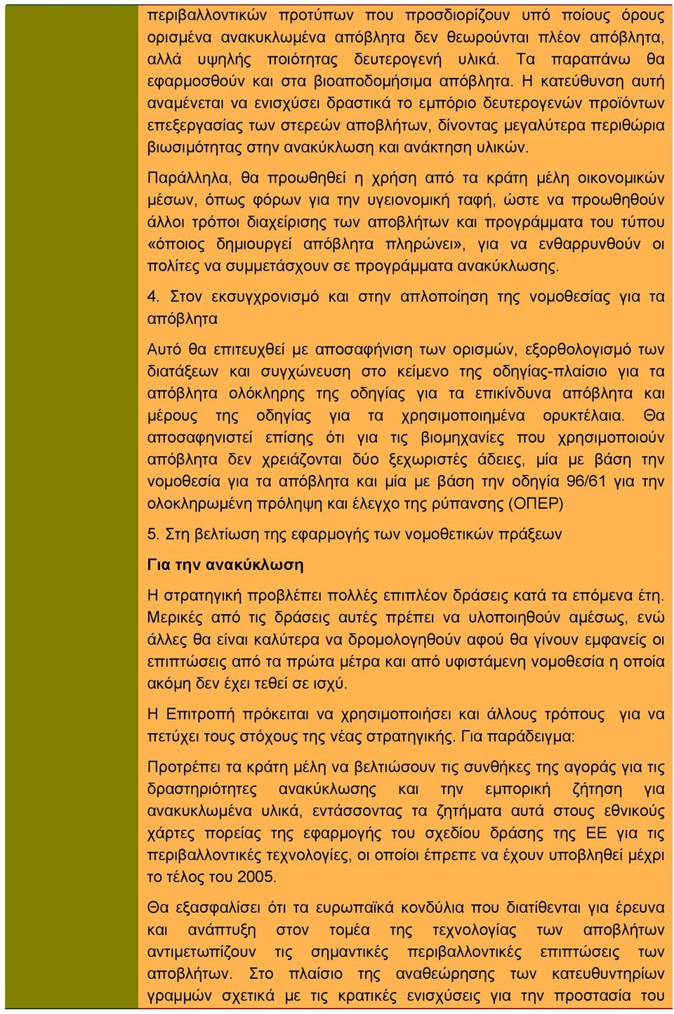 Η κατεύθυνση αυτή αναμένεται να ενισχύσει δραστικά το εμπόριο δευτερογενών προϊόντων επεξεργασίας των στερεών αποβλήτων, δίνοντας μεγαλύτερα περιθώρια βιωσιμότητας στην ανακύκλωση και ανάκτηση υλικών.