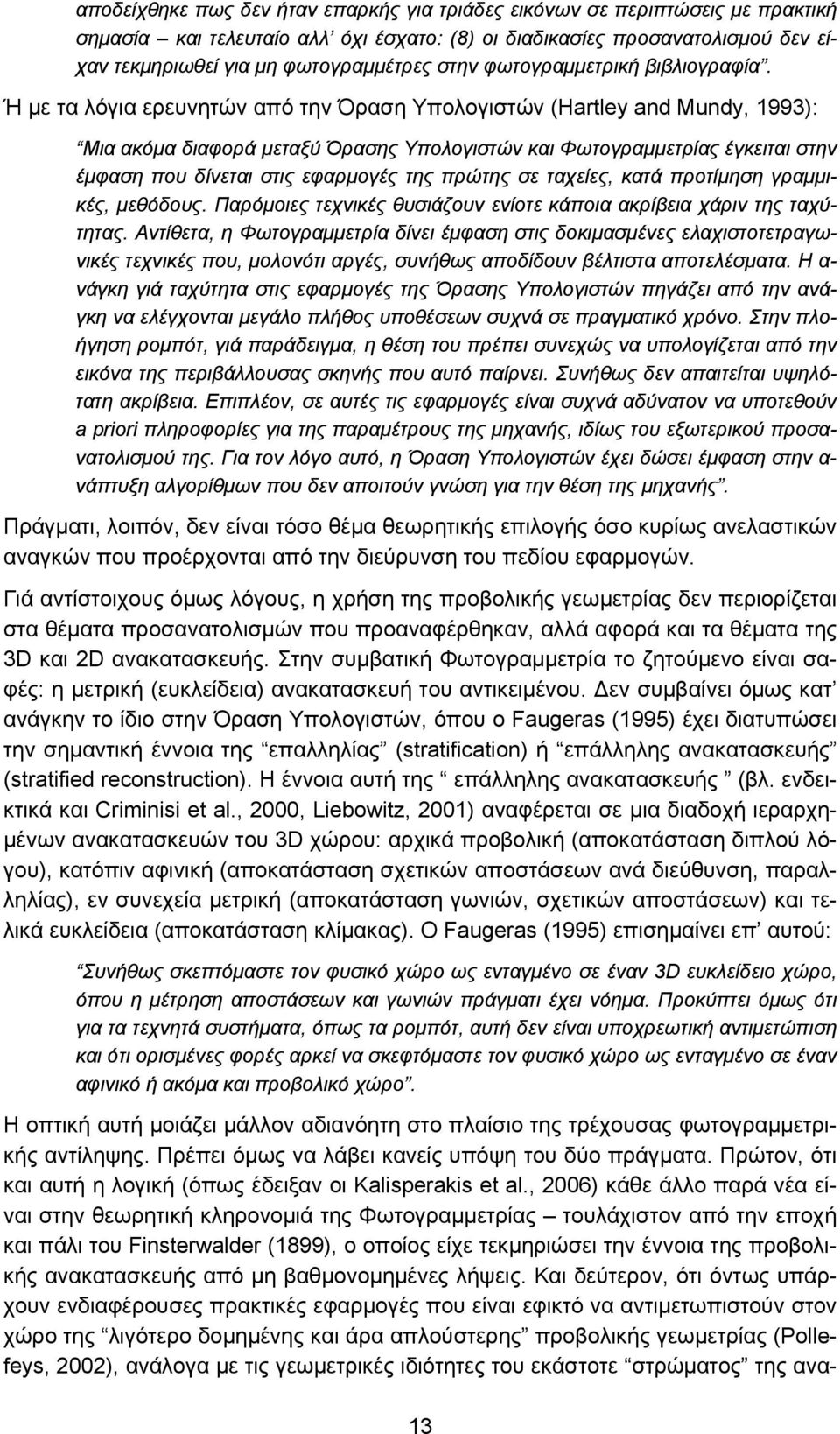 Ή με τα λόγια ερευνητών από την Όραση Υπολογιστών (Hartley and Mundy, 1993): Μια ακόμα διαφορά μεταξύ Όρασης Υπολογιστών και Φωτογραμμετρίας έγκειται στην έμφαση που δίνεται στις εφαρμογές της πρώτης