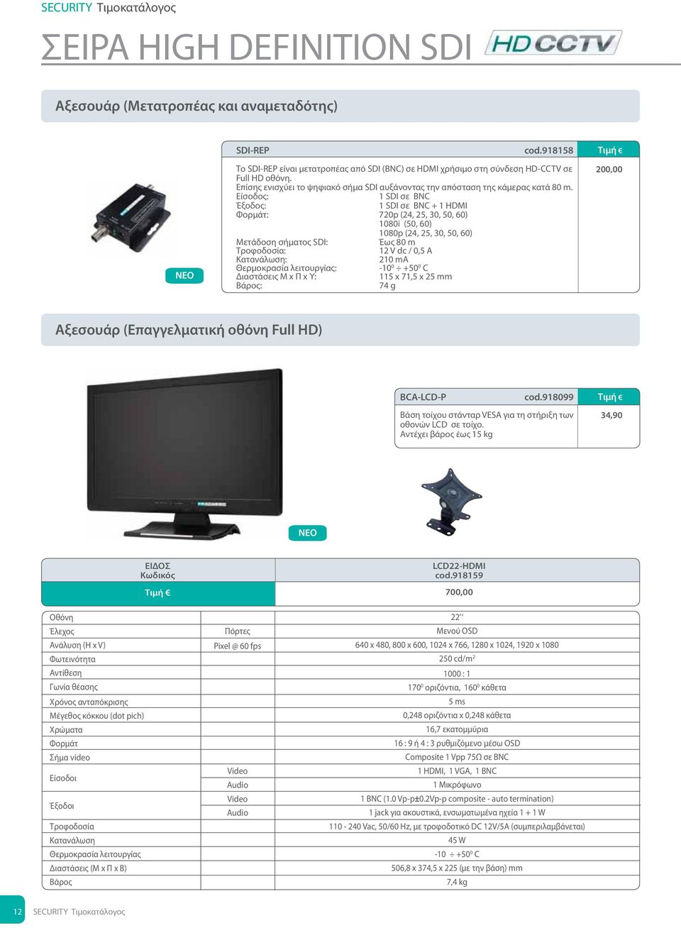 Είσοδος: 1 SDI σε BNC Έξοδος: 1 SDI σε BNC + 1 HDMI Φορμάτ: 720p (24, 25, 30, 50, 60) 1080i (50, 60) 1080p (24, 25, 30, 50, 60) Μετάδοση σήματος SDI: Έως 80 m Τροφοδοσία: 12 V dc / 0,5 A Κατανάλωση: