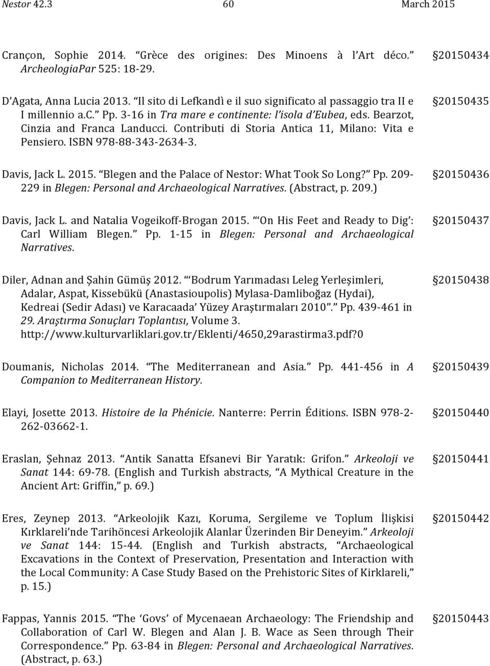 Contributi di Storia Antica 11, Milano: Vita e Pensiero. ISBN 978-88- 343-2634- 3. 20150435 Davis, Jack L. 2015. Blegen and the Palace of Nestor: What Took So Long? Pp.