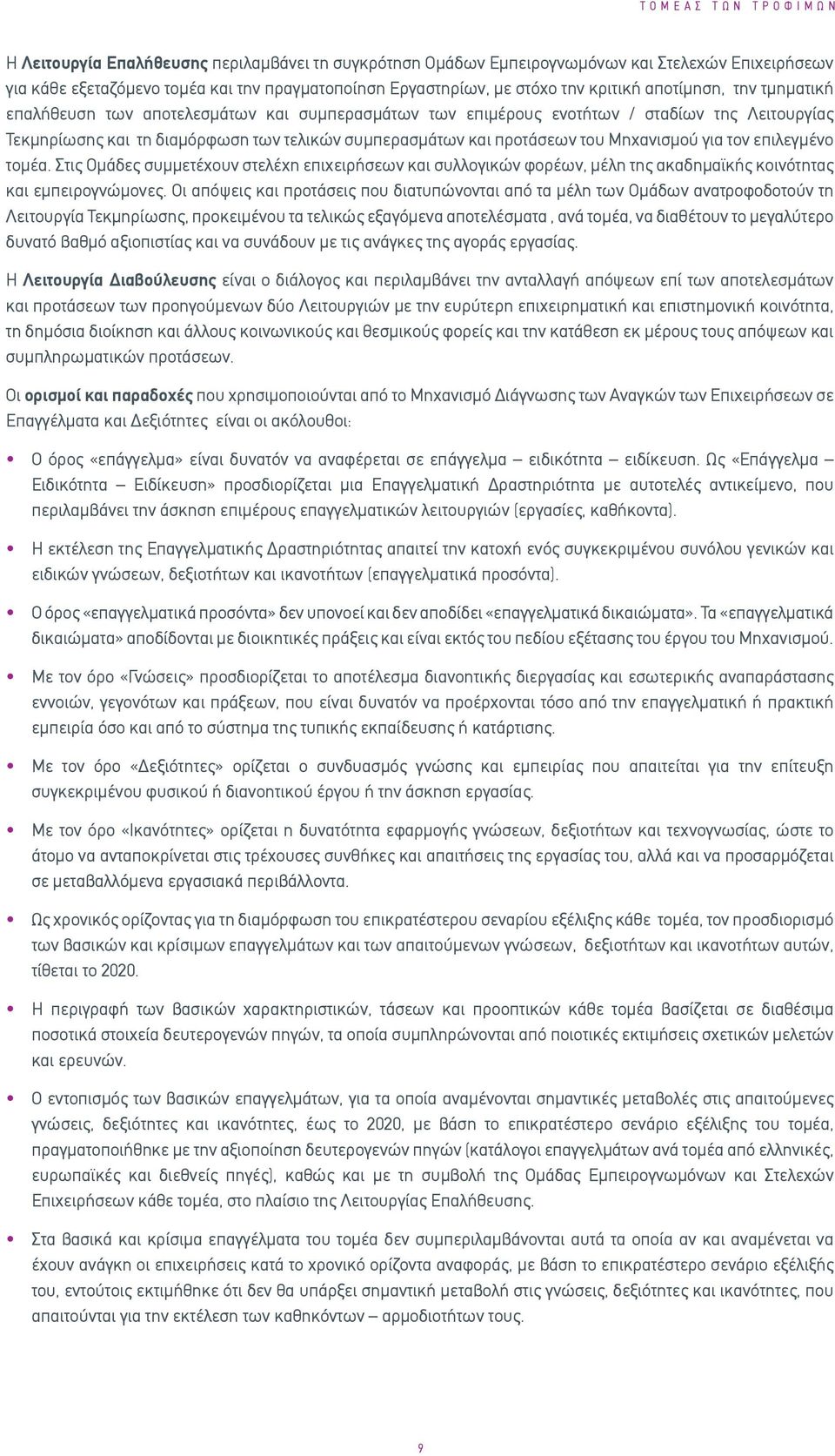 του Μηχανισμού για τον επιλεγμένο τομέα. Στις Ομάδες συμμετέχουν στελέχη επιχειρήσεων και συλλογικών φορέων, μέλη της ακαδημαϊκής κοινότητας και εμπειρογνώμονες.