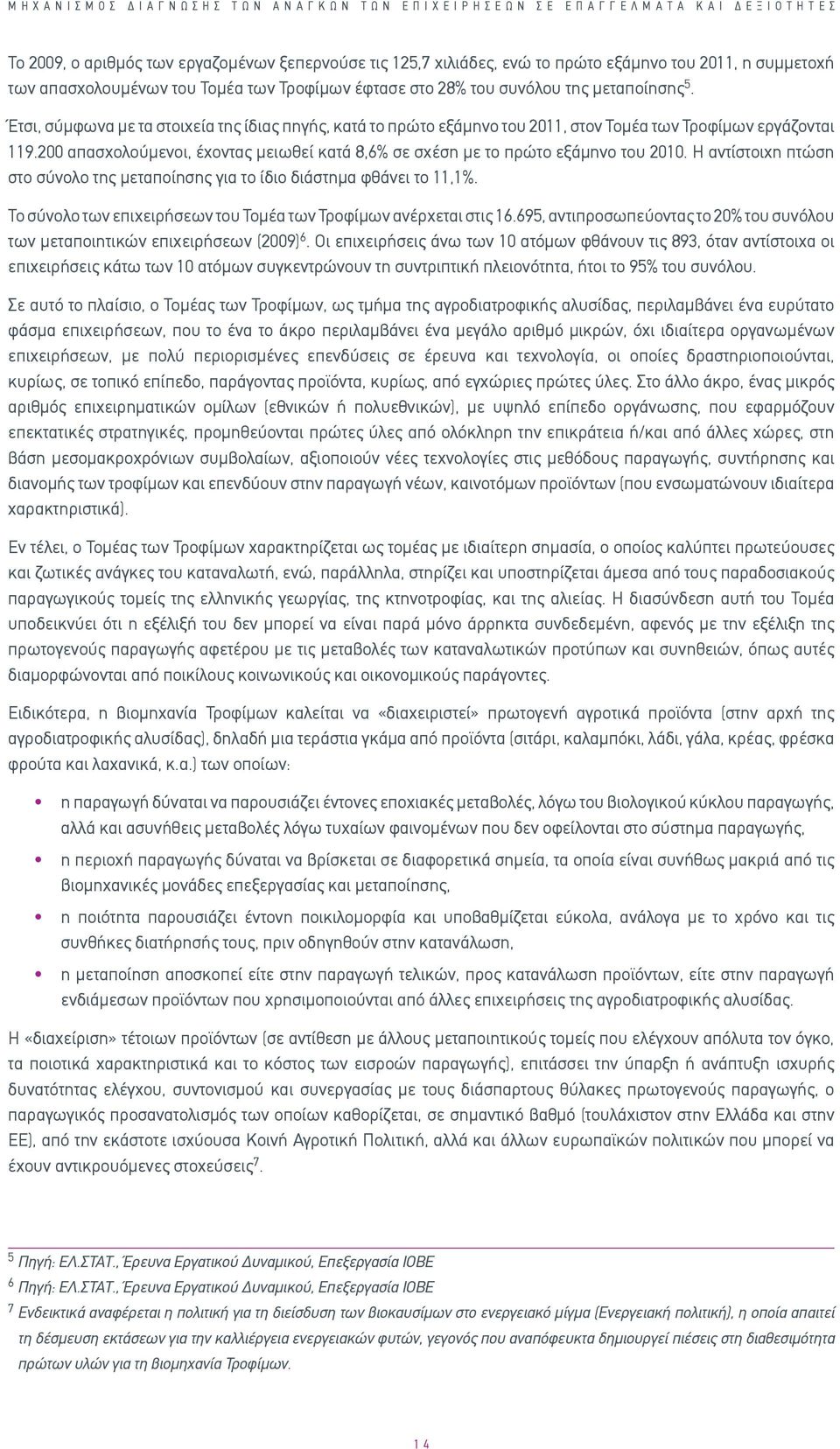 Έτσι, σύμφωνα με τα στοιχεία της ίδιας πηγής, κατά το πρώτο εξάμηνο του 2011, στον Τομέα των Τροφίμων εργάζονται 119.