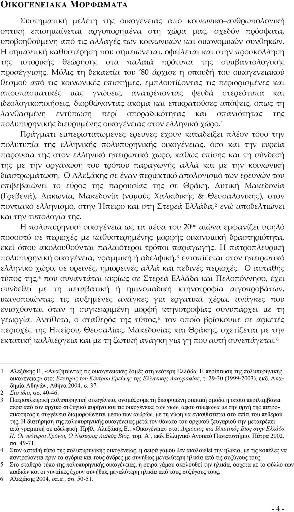 Μόλις τη δεκαετία του 80 άρχισε η σπουδή του οικογενειακού θεσμού από τις κοινωνικές επιστήμες, εμπλουτίζοντας τις περιορισμένες και αποσπασματικές μας γνώσεις, ανατρέποντας ψευδά στερεότυπα και