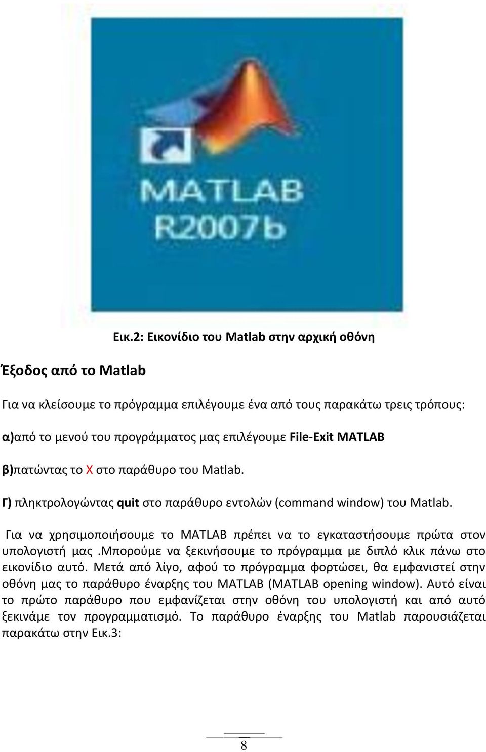 Χ στο παράθυρο του Matlab. Γ) πληκτρολογώντας quit στο παράθυρο εντολών (command window) του Matlab. Για να χρησιμοποιήσουμε το MATLAB πρέπει να το εγκαταστήσουμε πρώτα στον υπολογιστή μας.