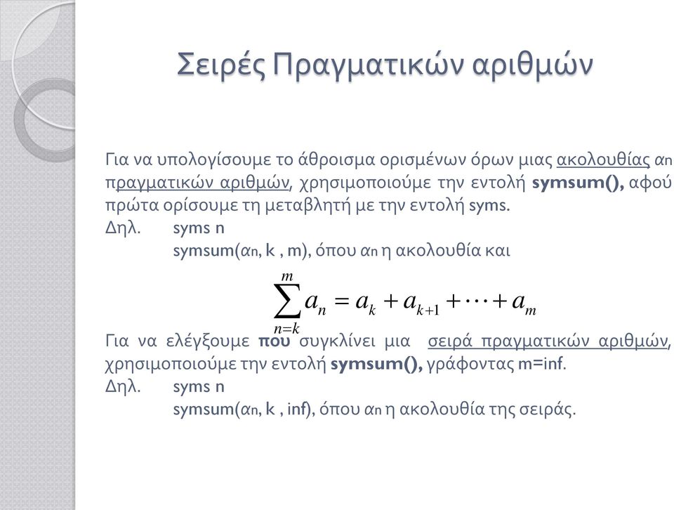 syms n symsum(αn, k, m), όπου αn η ακολουθία και m a n = ak + ak+ 1 + + am n= k Για να ελέγξουμε που συγκλίνει μια