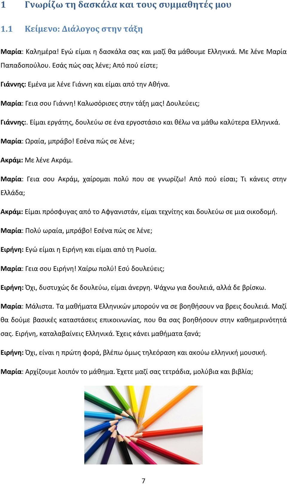 Είμαι εργάτης, δουλεύω σε ένα εργοστάσιο και θέλω να μάθω καλύτερα Ελληνικά. Μαρία: Ωραία, μπράβο! Εσένα πώς σε λένε; Ακράμ: Με λένε Ακράμ. Μαρία: Γεια σου Ακράμ, χαίρομαι πολύ που σε γνωρίζω!