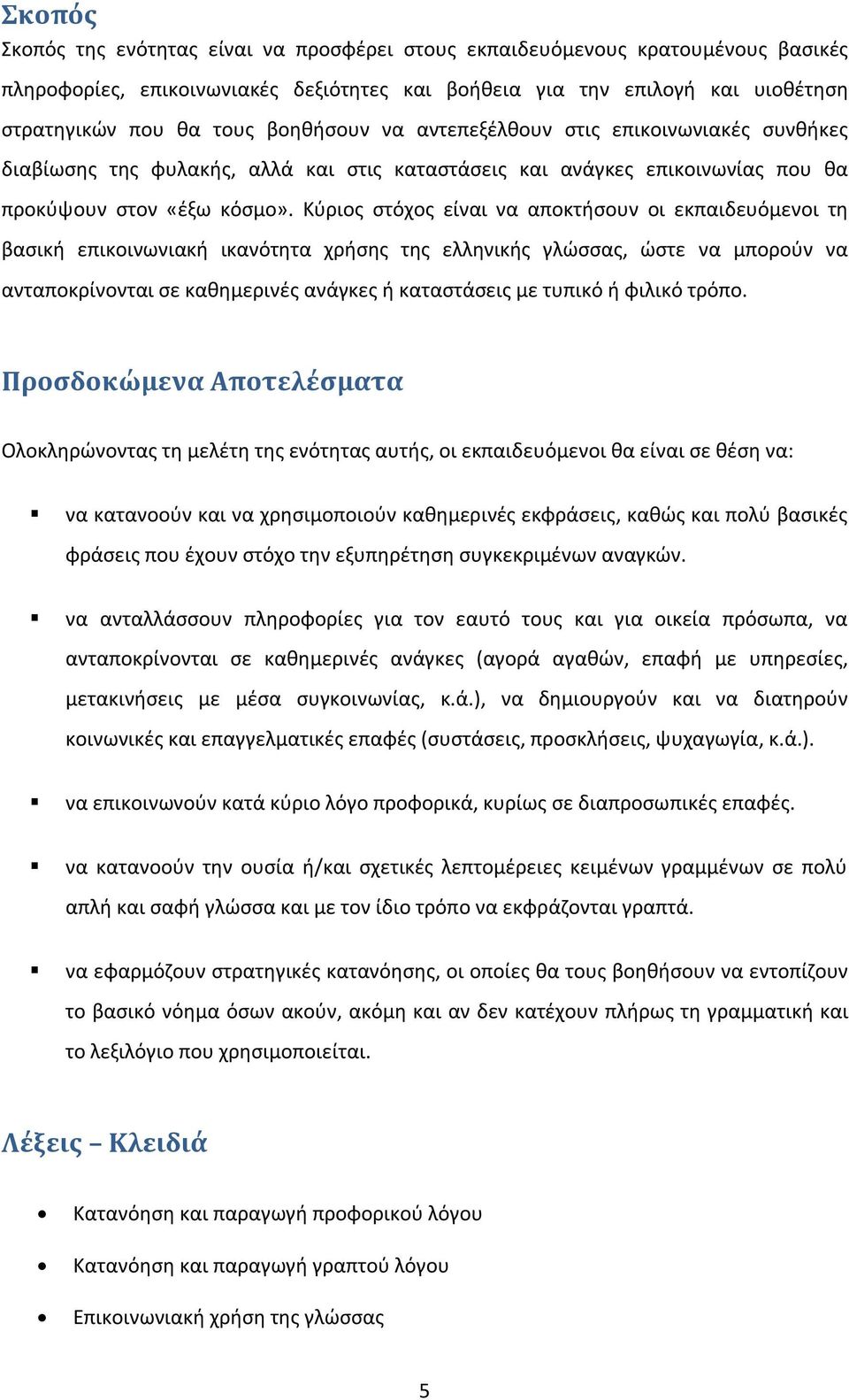 Κύριος στόχος είναι να αποκτήσουν οι εκπαιδευόμενοι τη βασική επικοινωνιακή ικανότητα χρήσης της ελληνικής γλώσσας, ώστε να μπορούν να ανταποκρίνονται σε καθημερινές ανάγκες ή καταστάσεις με τυπικό ή