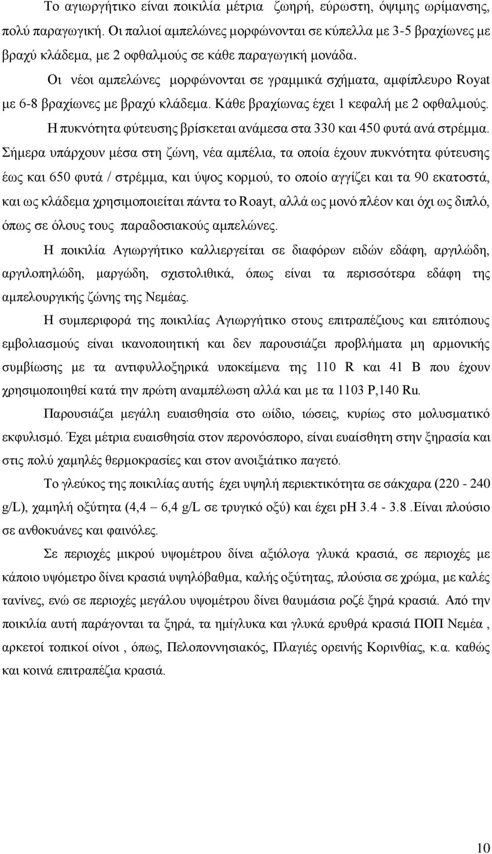 Οι νέοι αμπελώνες μορφώνονται σε γραμμικά σχήματα, αμφίπλευρο Royat με 6-8 βραχίωνες με βραχύ κλάδεμα. Κάθε βραχίωνας έχει 1 κεφαλή με 2 οφθαλμούς.