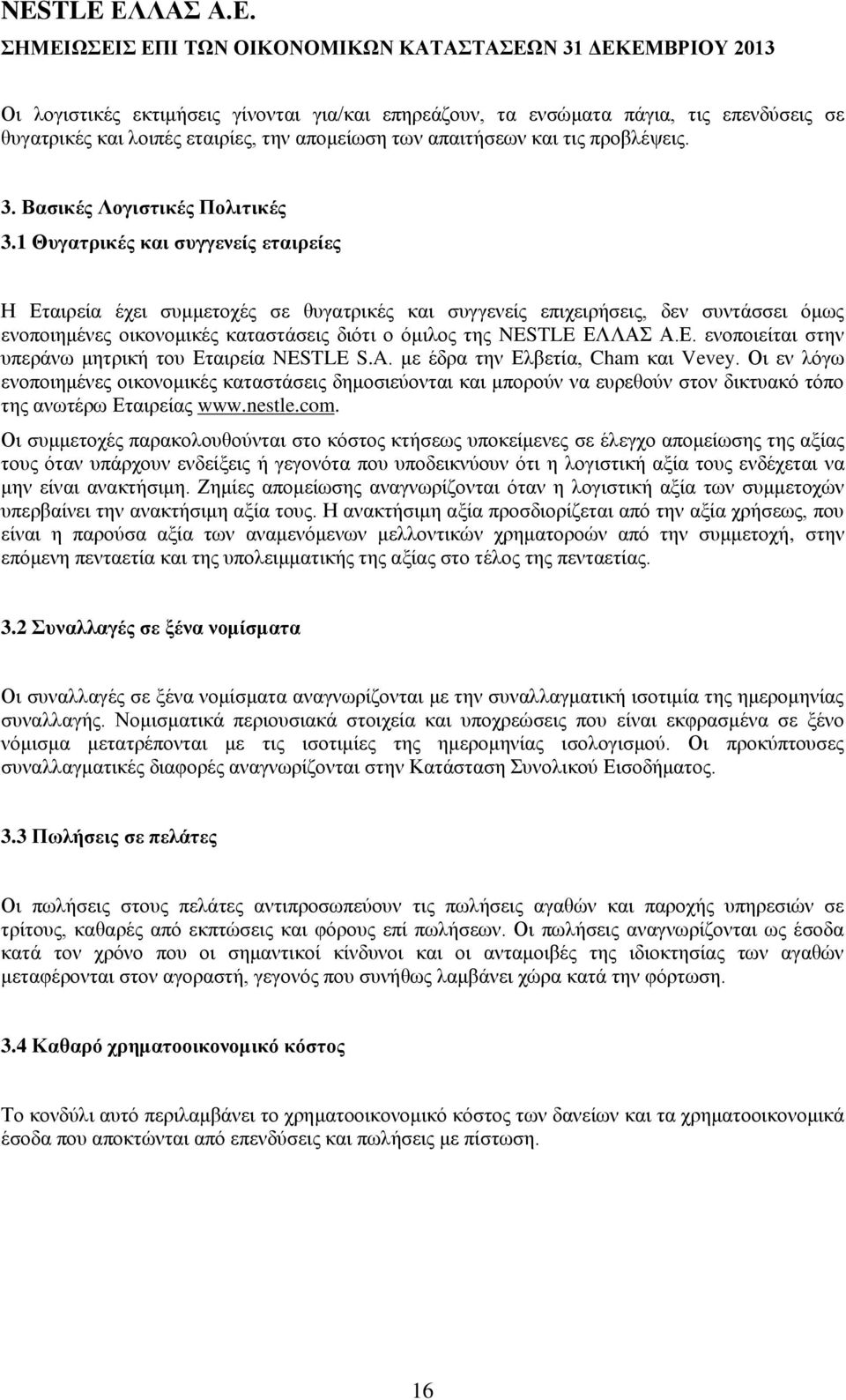 1 Θυγατρικές και συγγενείς εταιρείες Η Εταιρεία έχει συμμετοχές σε θυγατρικές και συγγενείς επιχειρήσεις, δεν συντάσσει όμως ενοποιημένες οικονομικές καταστάσεις διότι ο όμιλος της NESTLE ΕΛΛΑΣ Α.Ε. ενοποιείται στην υπεράνω μητρική του Εταιρεία NESTLE S.