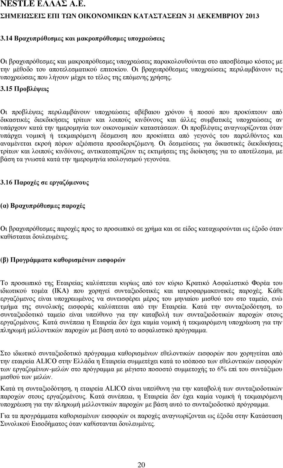 15 Προβλέψεις Οι προβλέψεις περιλαμβάνουν υποχρεώσεις αβέβαιου χρόνου ή ποσού που προκύπτουν από δικαστικές διεκδικήσεις τρίτων και λοιπούς κινδύνους και άλλες συμβατικές υποχρεώσεις αν υπάρχουν κατά