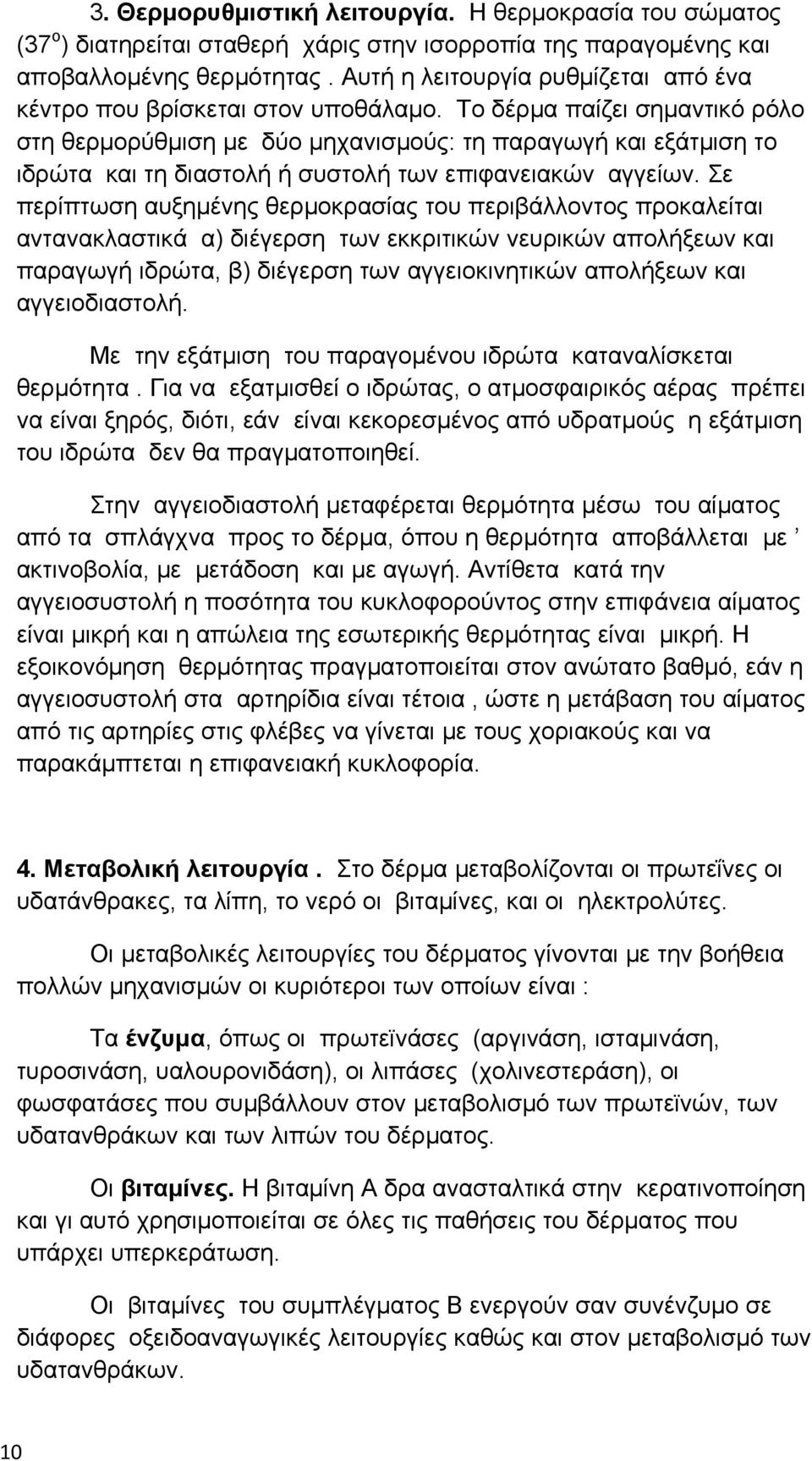 Το δέρμα παίζει σημαντικό ρόλο στη θερμορύθμιση με δύο μηχανισμούς: τη παραγωγή και εξάτμιση το ιδρώτα και τη διαστολή ή συστολή των επιφανειακών αγγείων.