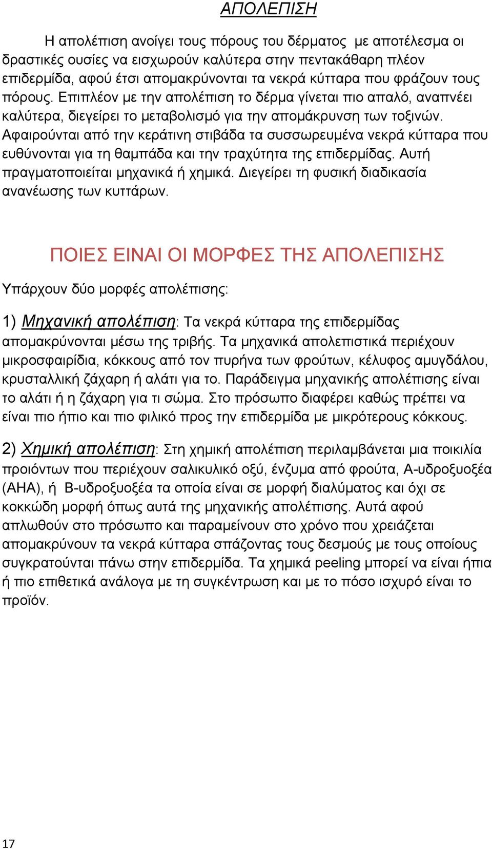 Αφαιρούνται από την κεράτινη στιβάδα τα συσσωρευμένα νεκρά κύτταρα που ευθύνονται για τη θαμπάδα και την τραχύτητα της επιδερμίδας. Αυτή πραγματοποιείται μηχανικά ή χημικά.