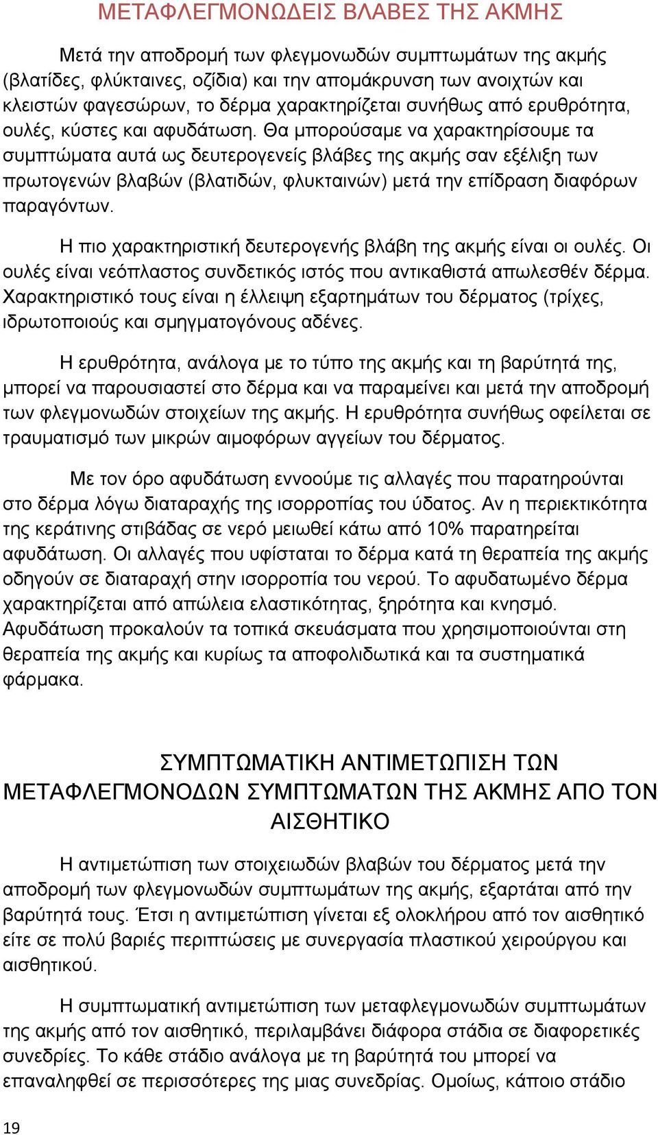 Θα μπορούσαμε να χαρακτηρίσουμε τα συμπτώματα αυτά ως δευτερογενείς βλάβες της ακμής σαν εξέλιξη των πρωτογενών βλαβών (βλατιδών, φλυκταινών) μετά την επίδραση διαφόρων παραγόντων.