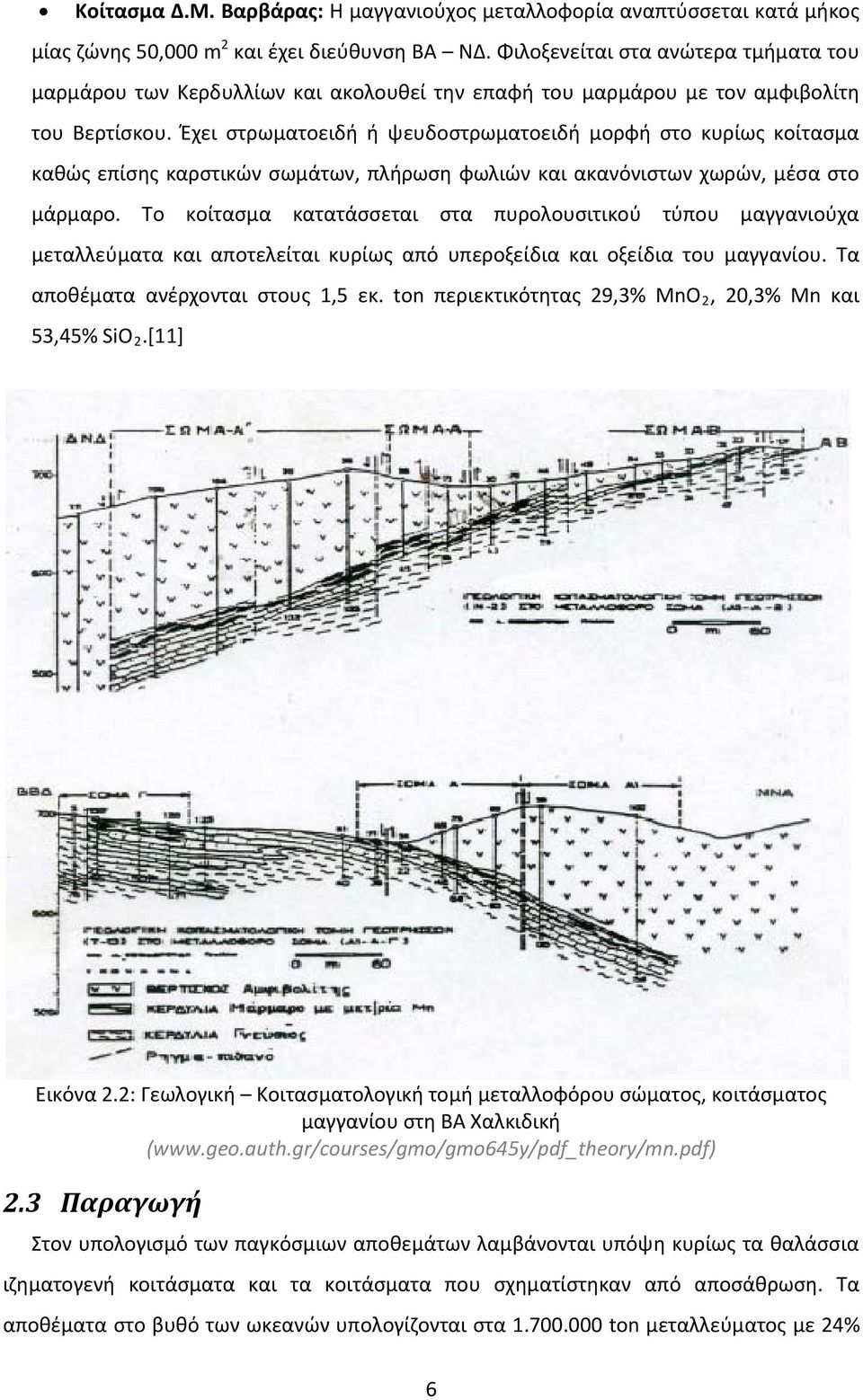 Έχει στρωματοειδή ή ψευδοστρωματοειδή μορφή στο κυρίως κοίτασμα καθώς επίσης καρστικών σωμάτων, πλήρωση φωλιών και ακανόνιστων χωρών, μέσα στο μάρμαρο.