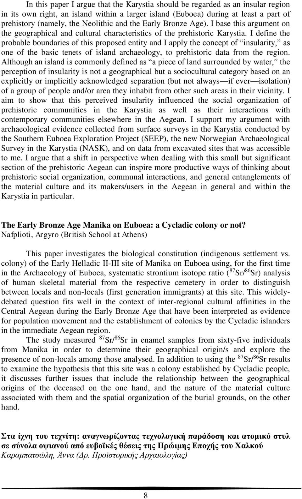 I define the probable boundaries of this proposed entity and I apply the concept of insularity, as one of the basic tenets of island archaeology, to prehistoric data from the region.