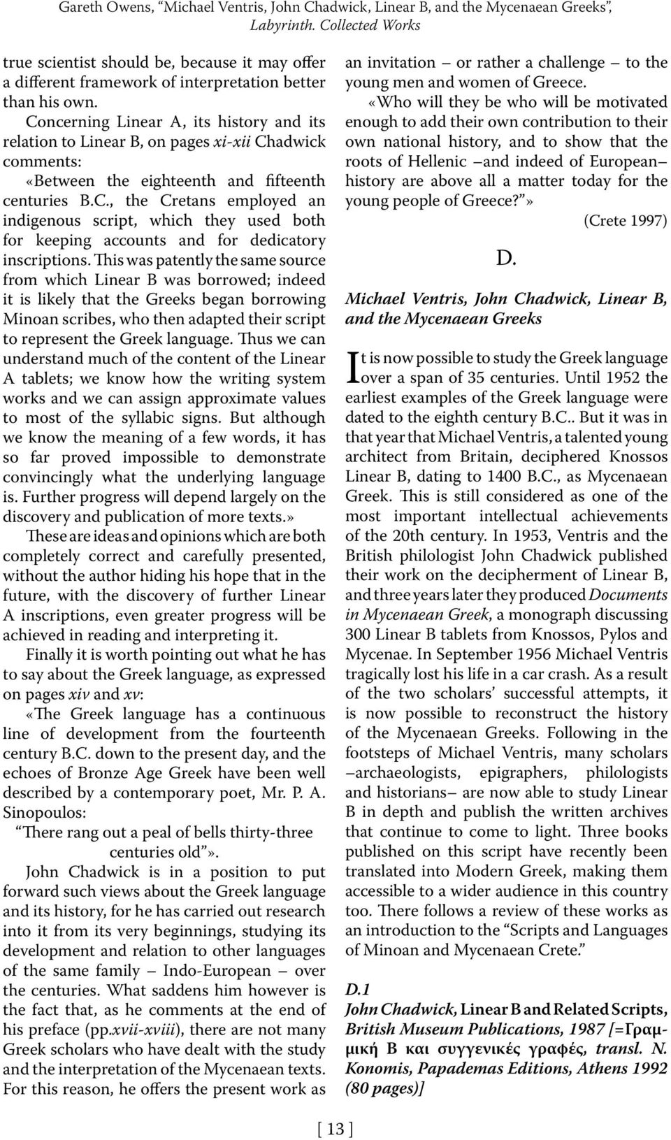 Concerning Linear A, its history and its relation to Linear B, on pages xi-xii Chadwick comments: «Between the eighteenth and fifteenth centuries B.C., the Cretans employed an indigenous script, which they used both for keeping accounts and for dedicatory inscriptions.