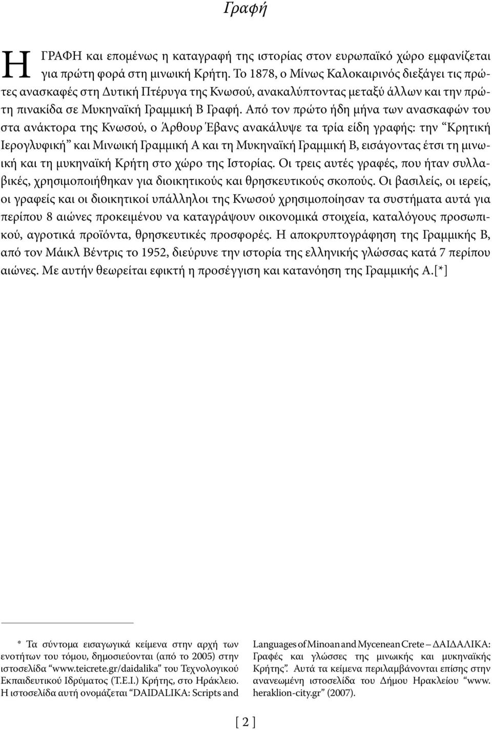 Από τον πρώτο ήδη μήνα των ανασκαφών του στα ανάκτορα της Κνωσού, ο Άρθουρ Έβανς ανακάλυψε τα τρία είδη γραφής: την Κρητική Ιερογλυφική και Μινωική Γραμμική Α και τη Μυκηναϊκή Γραμμική Β, εισάγοντας