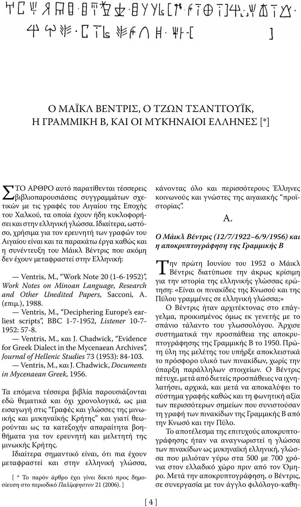 Ιδιαίτερα, ωστόσο, χρήσιμα για τον ερευνητή των γραφών του Αιγαίου είναι και τα παρακάτω έργα καθώς και η συνέντευξη του Μάικλ Βέντρις που ακόμη δεν έχουν μεταφραστεί στην Ελληνική: Ventris, M.