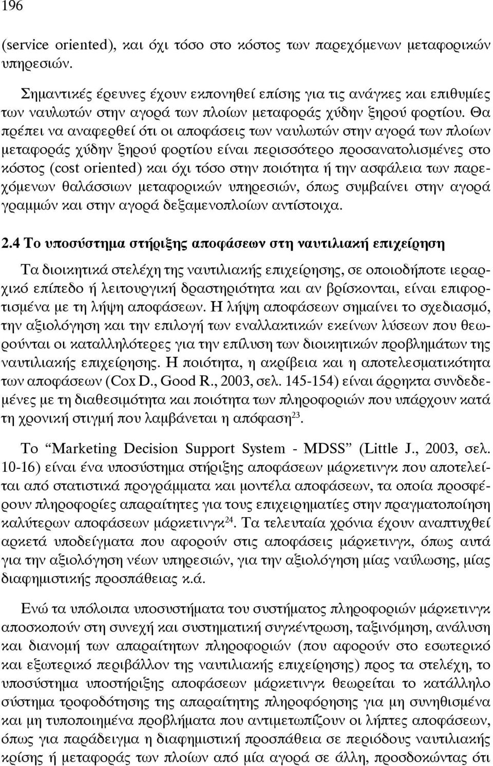 Θα πρέπει να αναφερθεί ότι οι αποφάσεις των ναυλωτών στην αγορά των πλοίων μεταφοράς χύδην ξηρού φορτίου είναι περισσότερο προσανατολισμένες στο κόστος (cost oriented) και όχι τόσο στην ποιότητα ή