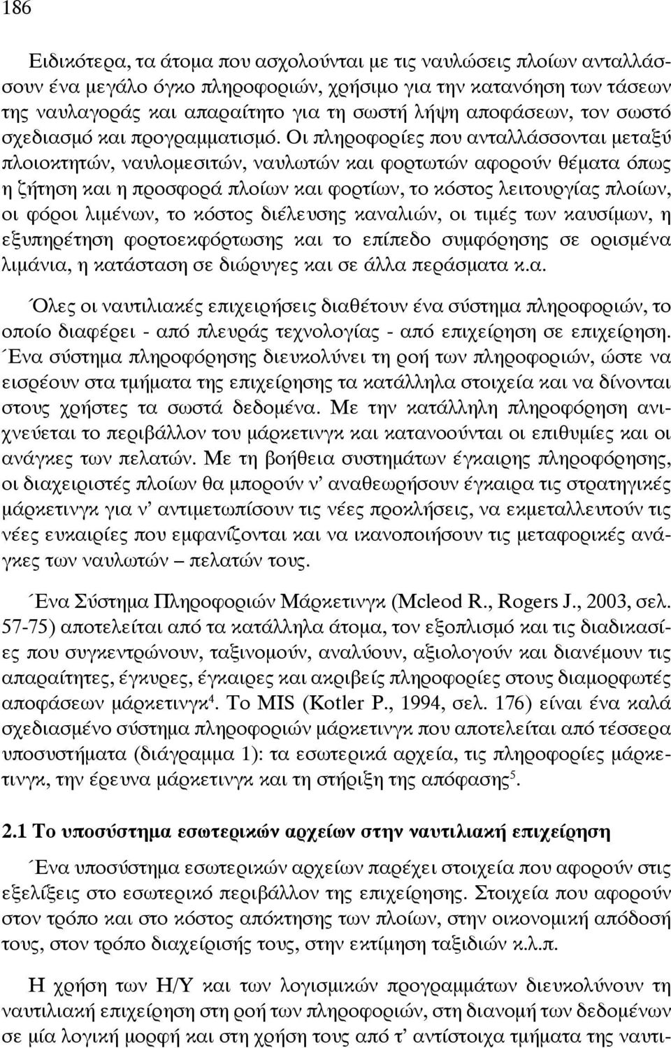 Οι πληροφορίες που ανταλλάσσονται μεταξύ πλοιοκτητών, ναυλομεσιτών, ναυλωτών και φορτωτών αφορούν θέματα όπως η ζήτηση και η προσφορά πλοίων και φορτίων, το κόστος λειτουργίας πλοίων, οι φόροι