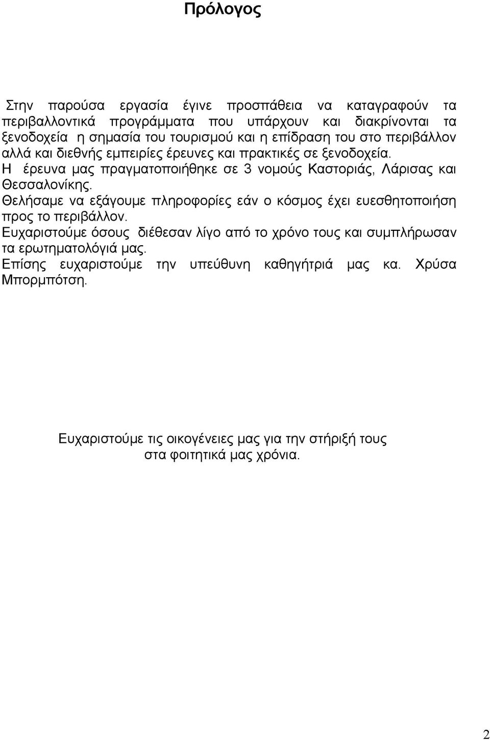 Η έρευνα μας πραγματοποιήθηκε σε 3 νομούς Καστοριάς, Λάρισας και Θεσσαλονίκης. Θελήσαμε να εξάγουμε πληροφορίες εάν ο κόσμος έχει ευεσθητοποιήση προς το περιβάλλον.