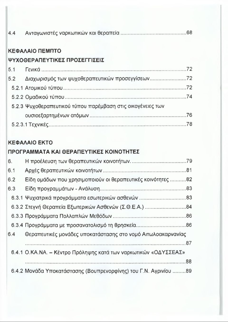 Η προέλευση των θεραπευτικών κοινοτήτων...79 6.1 Αρχές θεραπευτικών κοινοτήτων... 81 6.2 Είδη ομάδων που χρησιμοποιούν οι θεραπευτικές κοινότητες... 82 6.3 Είδη προγραμμάτων - Ανάλυση... 83 6.3.1 Ψυχιατρικά προγράμματα εσωτερικών ασθενών.