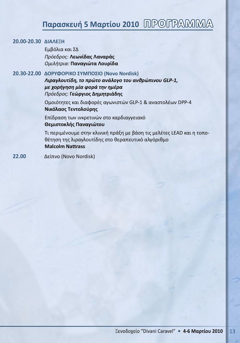 Ομοιότητες και διαφορές αγωνιστών GLP-1 & αναστολέων DPP-4 Νικόλαος Τεντολούρης Επίδραση των ινκρετινών στο καρδιαγγειακό Θεμιστοκλής Παναγιώτου Τι περιμένουμε