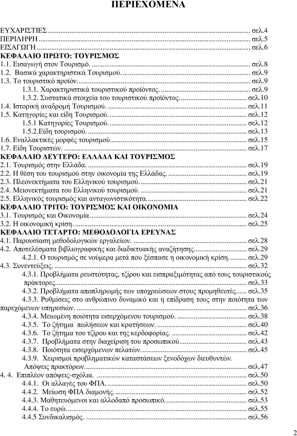 Κατηγορίες και είδη Τουρισµού.... σελ.12 1.5.1 Κατηγορίες Τουρισµού.... σελ.12 1.5.2.Είδη τουρισµού.... σελ.13 1.6. Εναλλακτικές µορφές τουρισµού.... σελ.15 1.7. Είδη Τουριστών.... σελ.17 ΚΕΦΑΛΑΙΟ ΕΥΤΕΡΟ: ΕΛΛΑ Α ΚΑΙ ΤΟΥΡΙΣΜΟΣ 2.