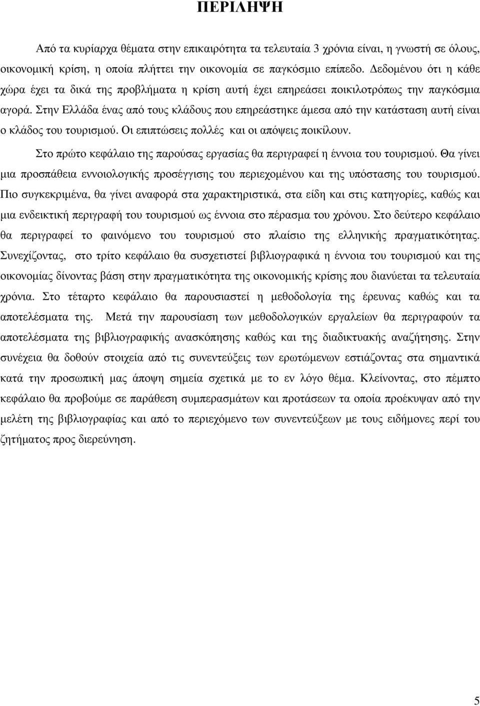 Στην Ελλάδα ένας από τους κλάδους που επηρεάστηκε άµεσα από την κατάσταση αυτή είναι ο κλάδος του τουρισµού. Οι επιπτώσεις πολλές και οι απόψεις ποικίλουν.