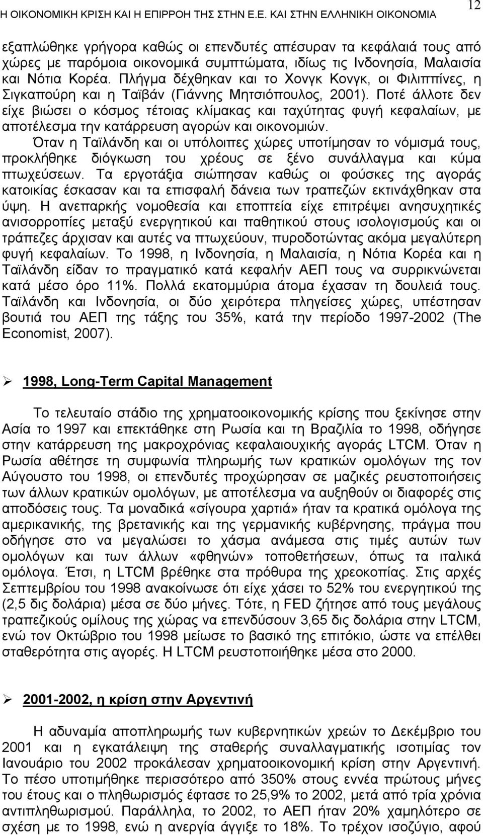 Ποτέ άλλοτε δεν είχε βιώσει ο κόσμος τέτοιας κλίμακας και ταχύτητας φυγή κεφαλαίων, με αποτέλεσμα την κατάρρευση αγορών και οικονομιών.