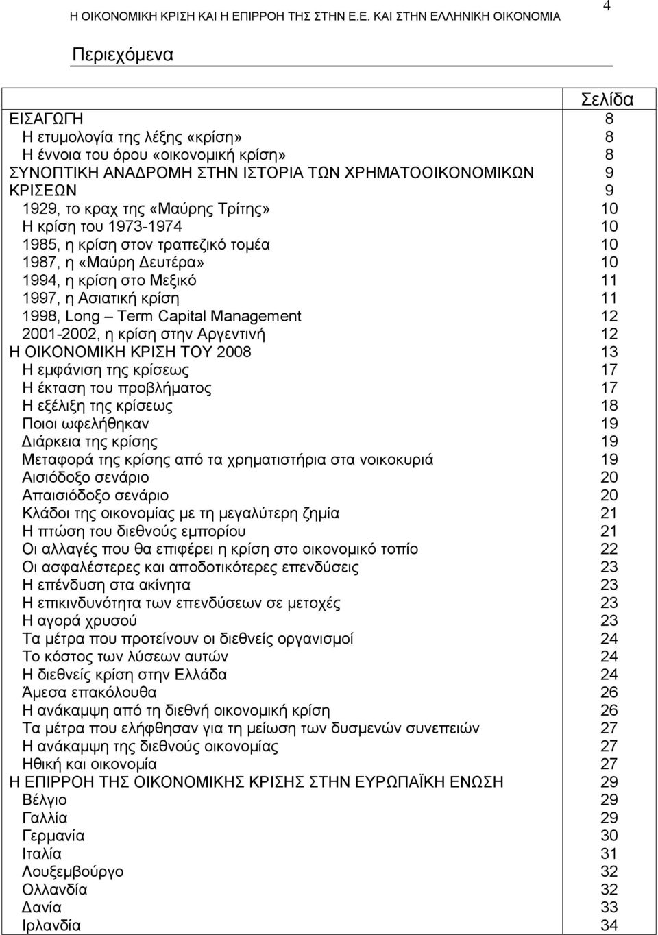 ΚΡΙΣΗ ΤΟΥ 2008 Η εμφάνιση της κρίσεως Η έκταση του προβλήματος Η εξέλιξη της κρίσεως Ποιοι ωφελήθηκαν Διάρκεια της κρίσης Μεταφορά της κρίσης από τα χρηματιστήρια στα νοικοκυριά Αισιόδοξο σενάριο