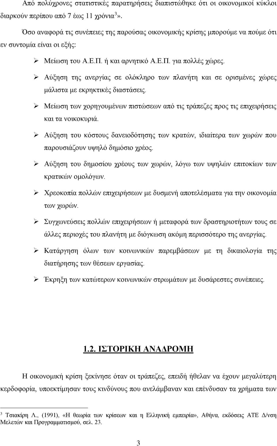 Αύξηση της ανεργίας σε ολόκληρο των πλανήτη και σε ορισμένες χώρες μάλιστα με εκρηκτικές διαστάσεις. Μείωση των χορηγουμένων πιστώσεων από τις τράπεζες προς τις επιχειρήσεις και τα νοικοκυριά.