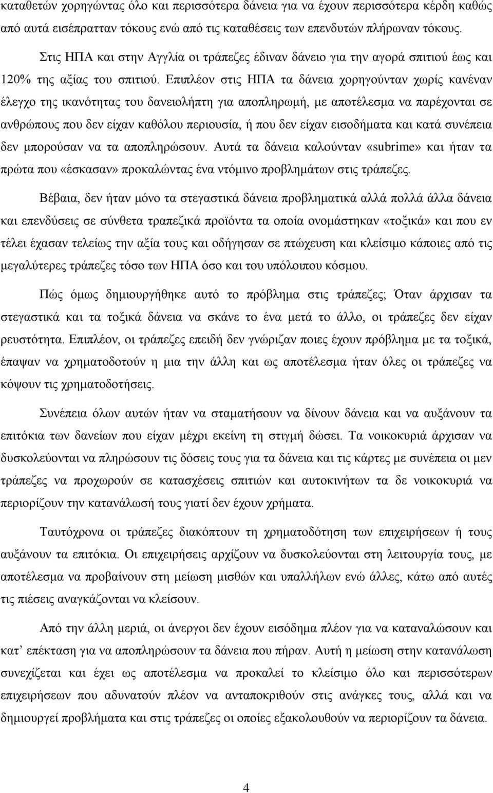 Επιπλέον στις ΗΠΑ τα δάνεια χορηγούνταν χωρίς κανέναν έλεγχο της ικανότητας του δανειολήπτη για αποπληρωμή, με αποτέλεσμα να παρέχονται σε ανθρώπους που δεν είχαν καθόλου περιουσία, ή που δεν είχαν