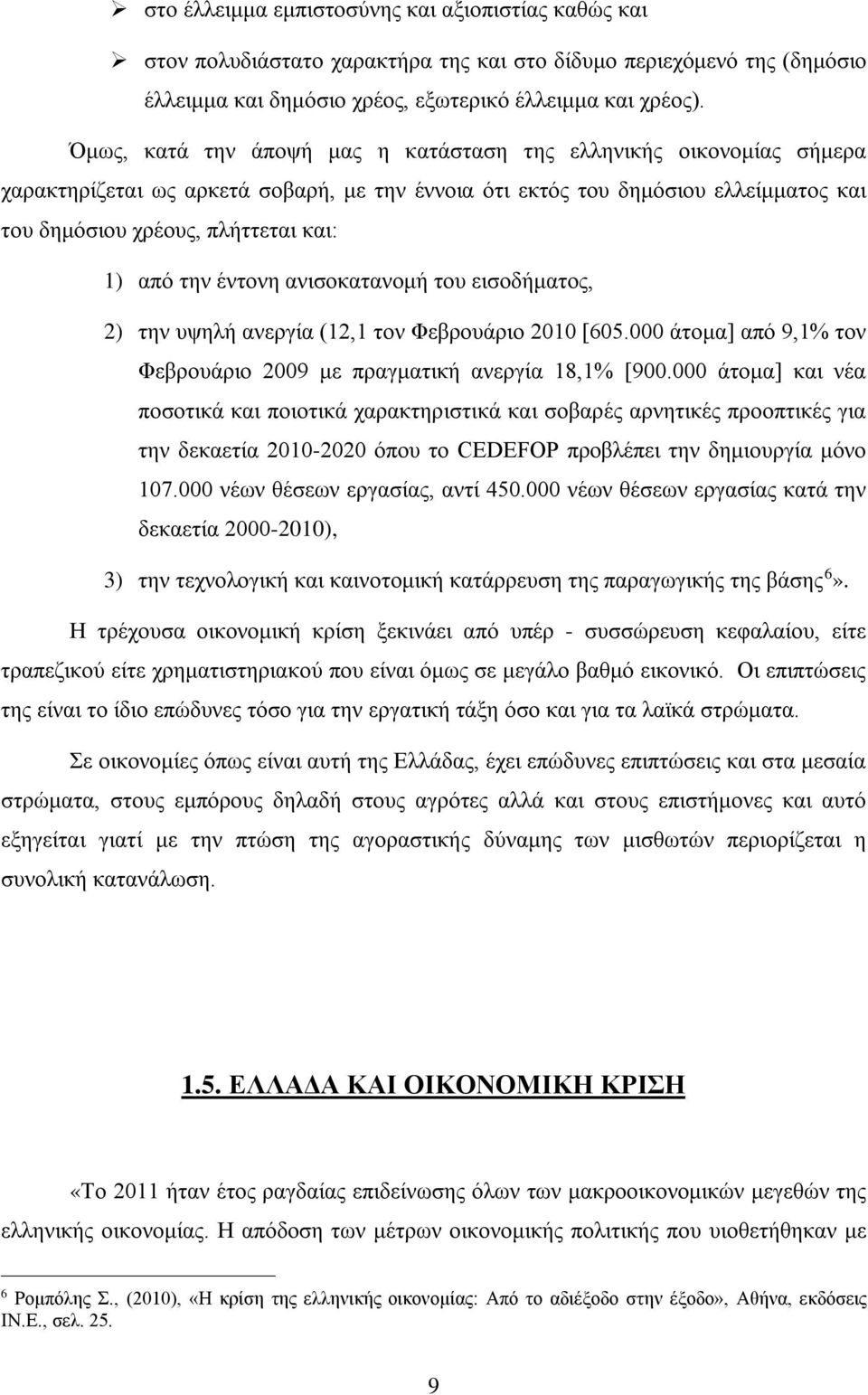 την έντονη ανισοκατανομή του εισοδήματος, 2) την υψηλή ανεργία (12,1 τον Φεβρουάριο 2010 [605.000 άτομα] από 9,1% τον Φεβρουάριο 2009 με πραγματική ανεργία 18,1% [900.