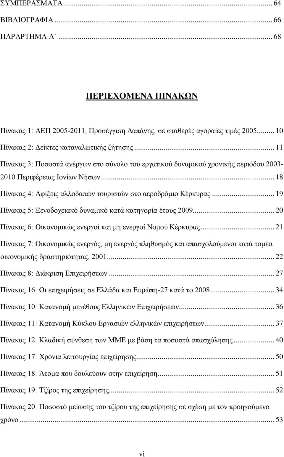 .. 19 Πίνακας 5: Ξενοδοχειακό δυναμικό κατά κατηγορία έτους 2009... 20 Πίνακας 6: Οικονομικώς ενεργοί και μη ενεργοί Νομού Κέρκυρας.