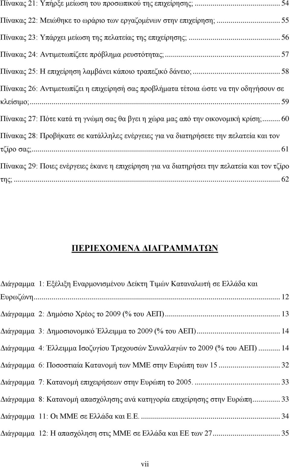 .. 58 Πίνακας 26: Αντιμετωπίζει η επιχείρησή σας προβλήματα τέτοια ώστε να την οδηγήσουν σε κλείσιμο;... 59 Πίνακας 27: Πότε κατά τη γνώμη σας θα βγει η χώρα μας από την οικονομική κρίση;.