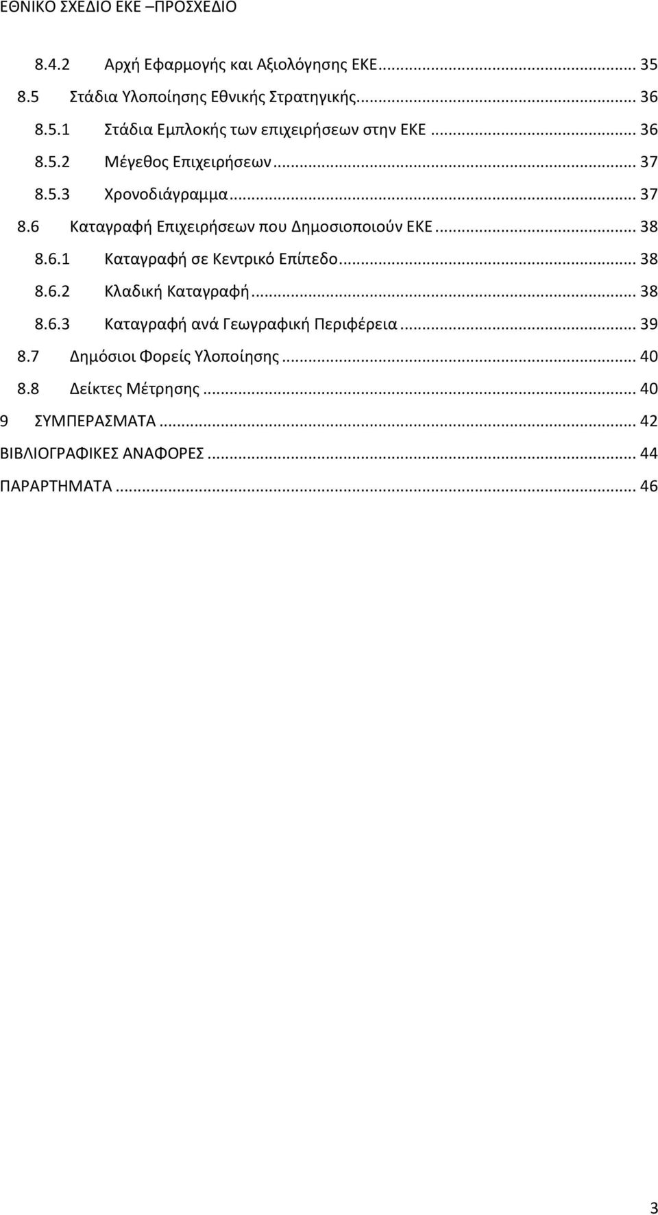 .. 38 8.6.2 Κλαδική Καταγραφή... 38 8.6.3 Καταγραφή ανά Γεωγραφική Περιφέρεια... 39 8.7 Δημόσιοι Φορείς Υλοποίησης... 40 8.