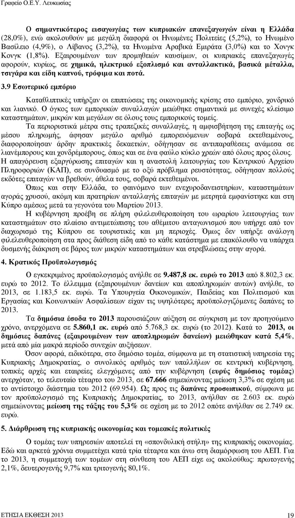 Εξαιρουμένων των προμηθειών καυσίμων, οι κυπριακές επανεξαγωγές αφορούν, κυρίως, σε χημικά, ηλεκτρικό εξοπλισμό και ανταλλακτικά, βασικά μέταλλα, τσιγάρα και είδη καπνού, τρόφιμα και ποτά. 3.