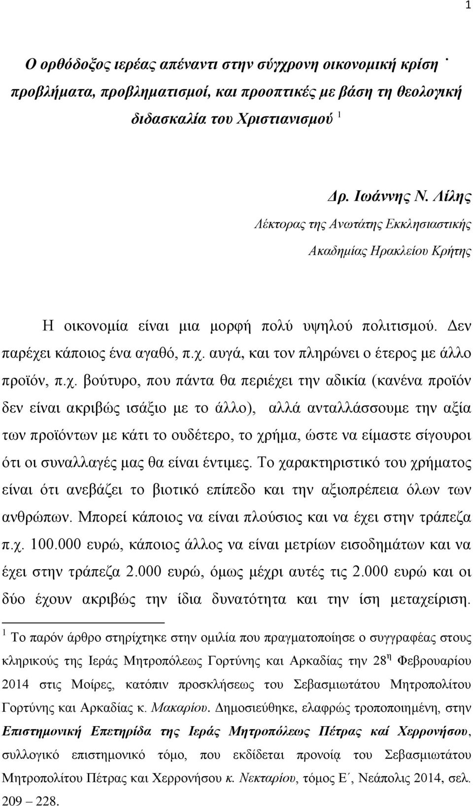 χ. βούτυρο, που πάντα θα περιέχει την αδικία (κανένα προϊόν δεν είναι ακριβώς ισάξιο με το άλλο), αλλά ανταλλάσσουμε την αξία των προϊόντων με κάτι το ουδέτερο, το χρήμα, ώστε να είμαστε σίγουροι ότι