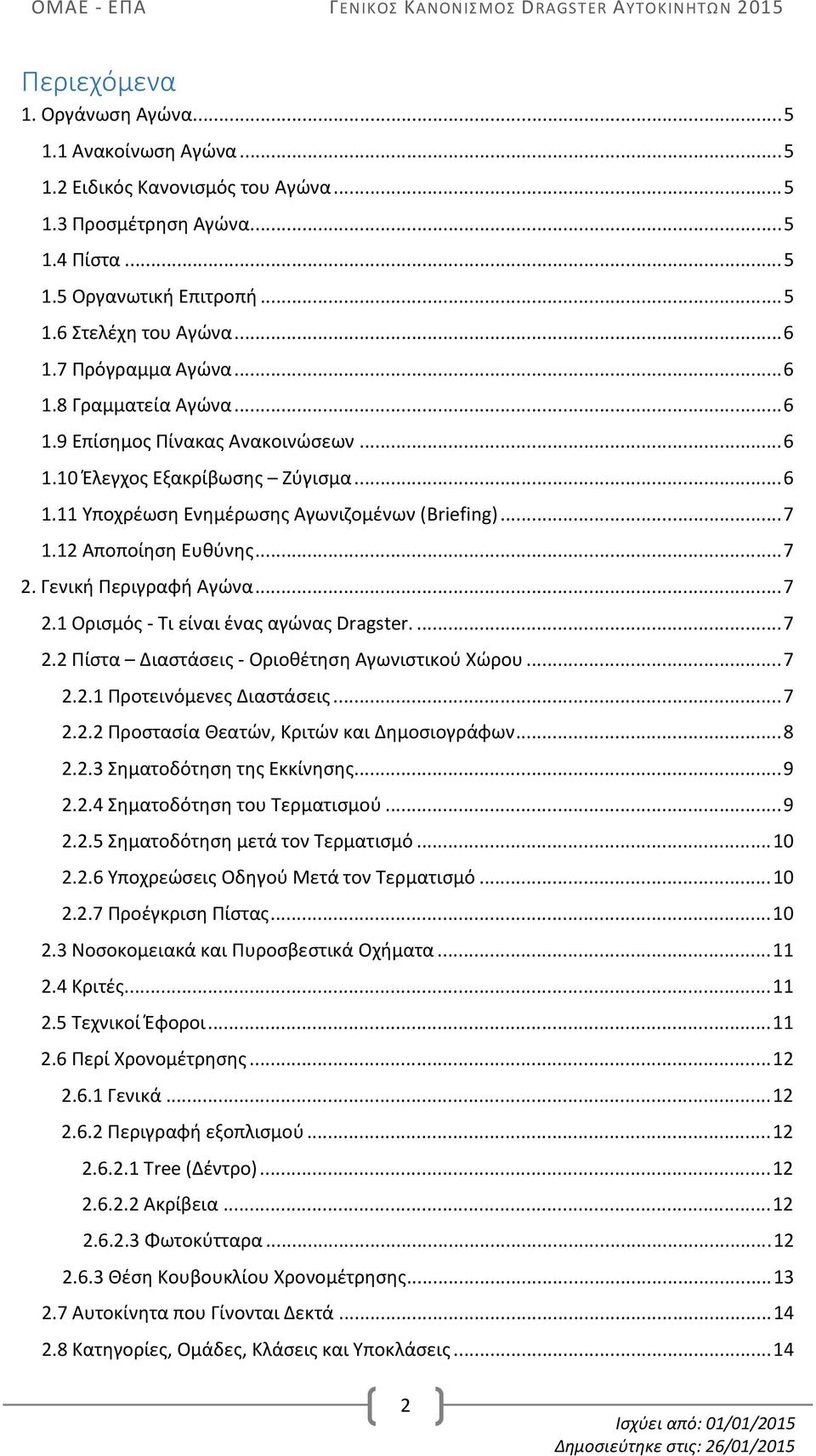 12 Αποποίηση Ευθύνης... 7 2. Γενική Περιγραφή Αγώνα... 7 2.1 Ορισμός - Τι είναι ένας αγώνας Dragster.... 7 2.2 Πίστα Διαστάσεις - Οριοθέτηση Αγωνιστικού Χώρου... 7 2.2.1 Προτεινόμενες Διαστάσεις... 7 2.2.2 Προστασία Θεατών, Κριτών και Δημοσιογράφων.