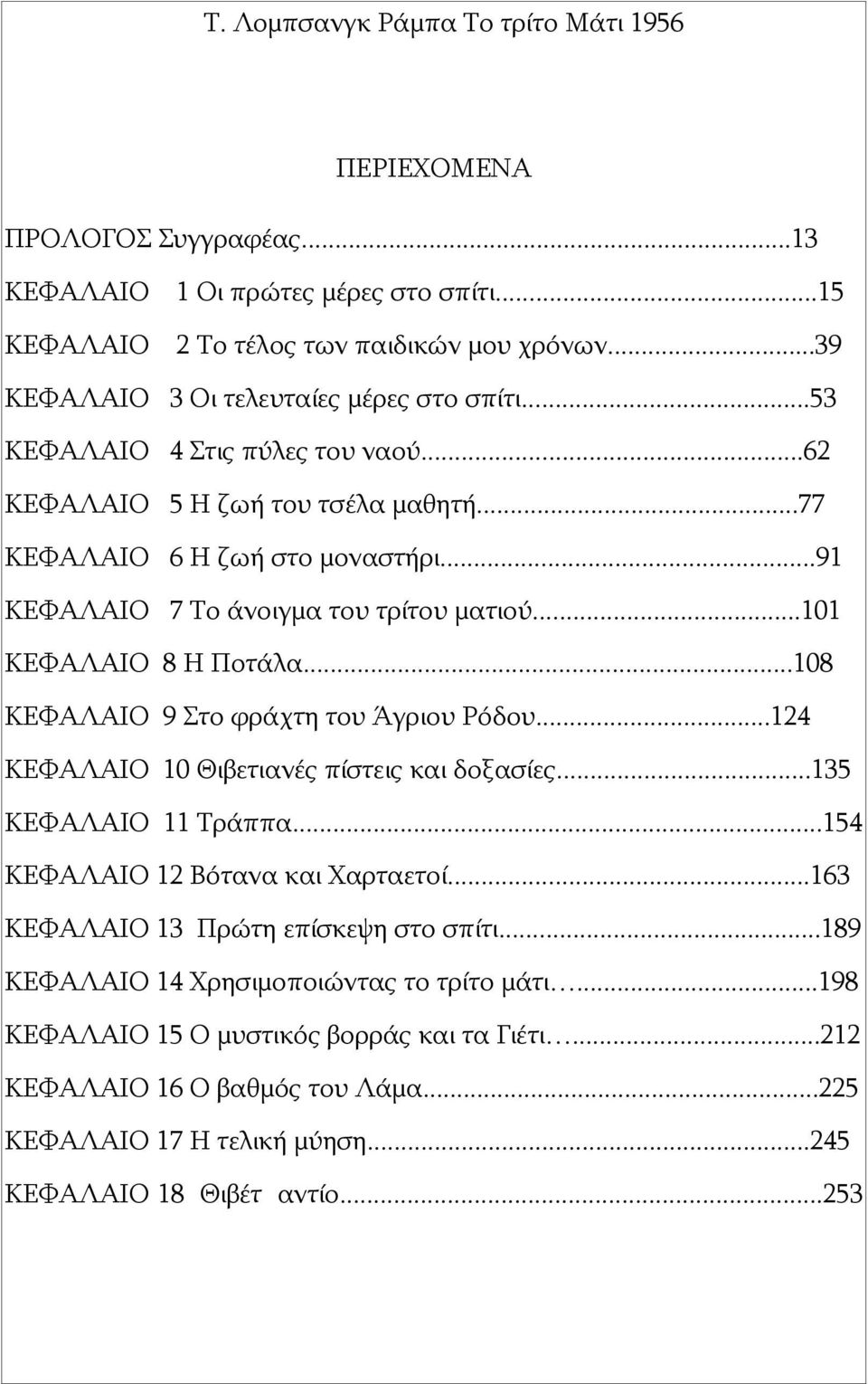 ..108 ΚΕΦΑΛΑΙΟ 9 Στο φράχτη του Άγριου Ρόδου...124 ΚΕΦΑΛΑΙΟ 10 Θιβετιανές πίστεις και δοξασίες...135 ΚΕΦΑΛΑΙΟ 11 Τράππα...154 ΚΕΦΑΛΑΙΟ 12 Βότανα και Χαρταετοί.