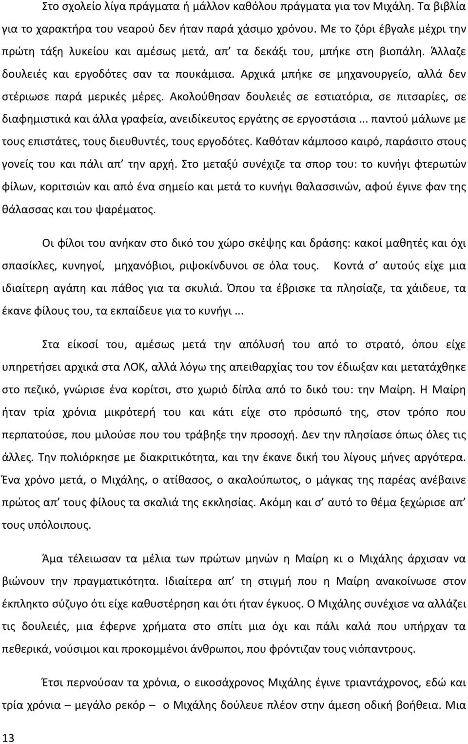 Αρχικά μπήκε σε μηχανουργείο, αλλά δεν στέριωσε παρά μερικές μέρες. Ακολούθησαν δουλειές σε εστιατόρια, σε πιτσαρίες, σε διαφημιστικά και άλλα γραφεία, ανειδίκευτος εργάτης σε εργοστάσια.