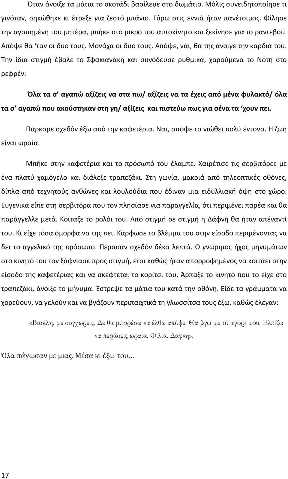 Την ίδια στιγμή έβαλε το Σφακιανάκη και συνόδευσε ρυθμικά, χαρούμενα το Νότη στο ρεφρέν: Όλα τα σ αγαπώ αξίζεις να στα πω/ αξίζεις να τα έχεις από μένα φυλακτό/ όλα τα σ αγαπώ που ακούστηκαν στη γη/