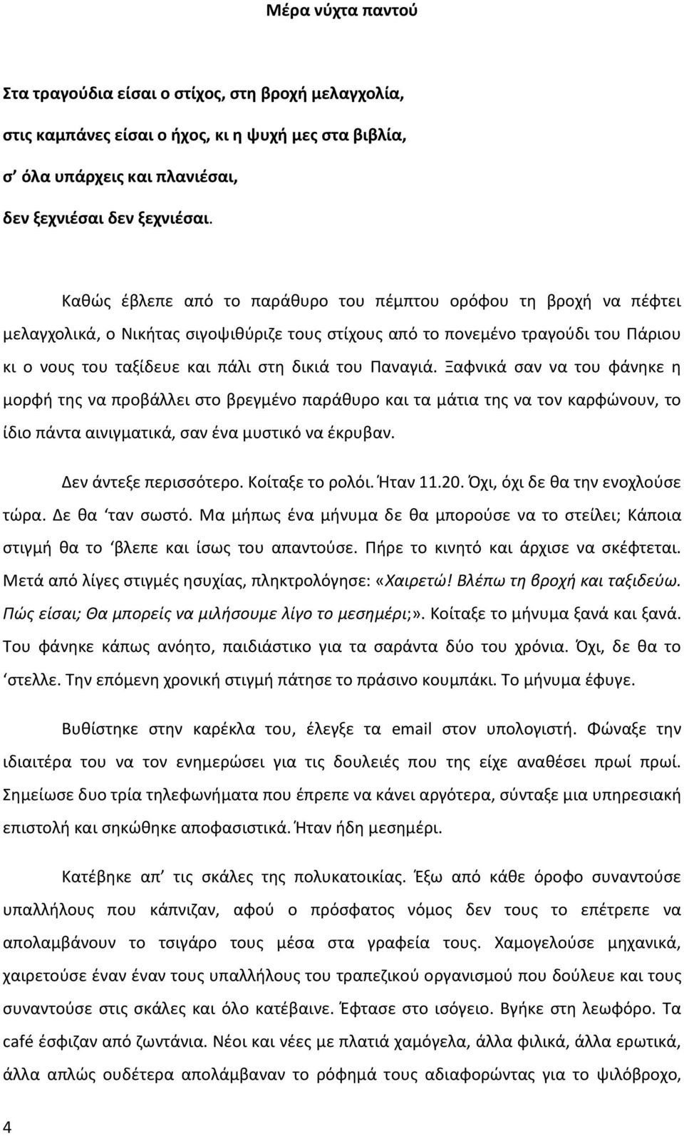 Παναγιά. Ξαφνικά σαν να του φάνηκε η μορφή της να προβάλλει στο βρεγμένο παράθυρο και τα μάτια της να τον καρφώνουν, το ίδιο πάντα αινιγματικά, σαν ένα μυστικό να έκρυβαν. Δεν άντεξε περισσότερο.