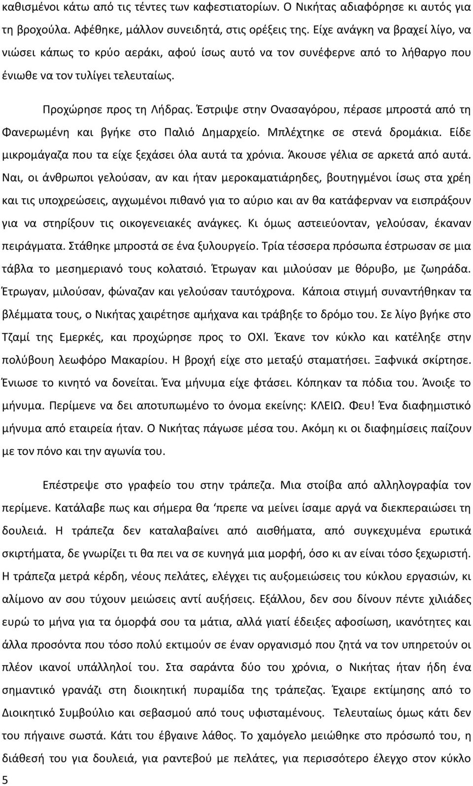 Έστριψε στην Ονασαγόρου, πέρασε μπροστά από τη Φανερωμένη και βγήκε στο Παλιό Δημαρχείο. Μπλέχτηκε σε στενά δρομάκια. Είδε μικρομάγαζα που τα είχε ξεχάσει όλα αυτά τα χρόνια.