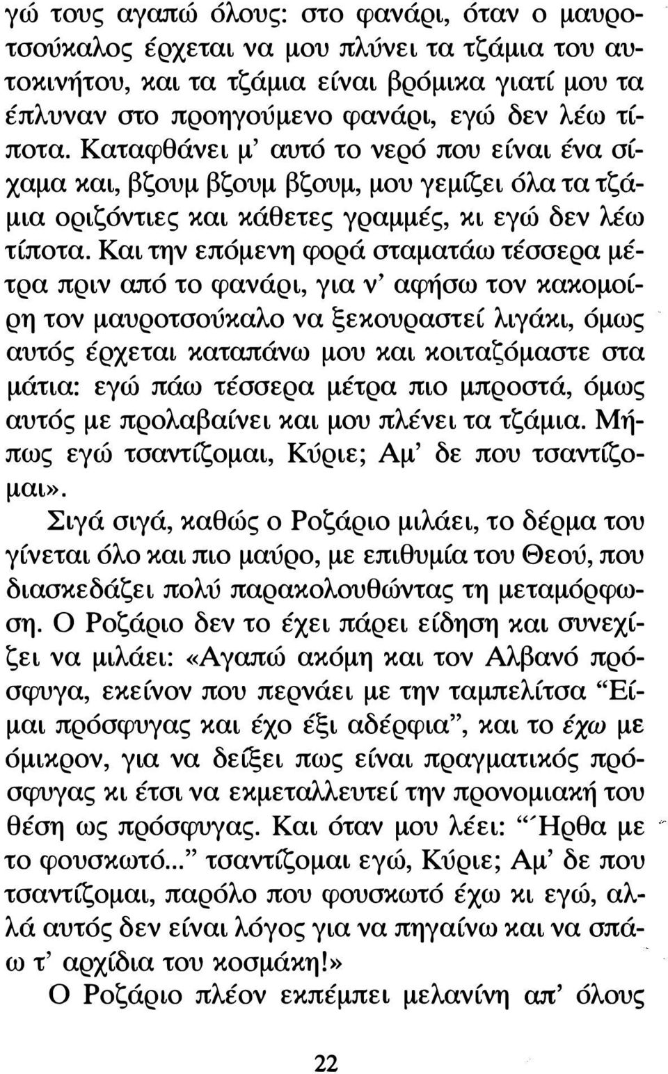 Και την επόμενη φορά σταματάω τέσσερα μέτρα πριν από το φανάρι, για ν' αφήσω τον κακομοίρη τον μαυροτσούκαλο να ξεκουραστεί λιγάκι, όμως αυτός έρχεται καταπάνω μου και κοιταζόμαστε στα μάτια: εγώ πάω