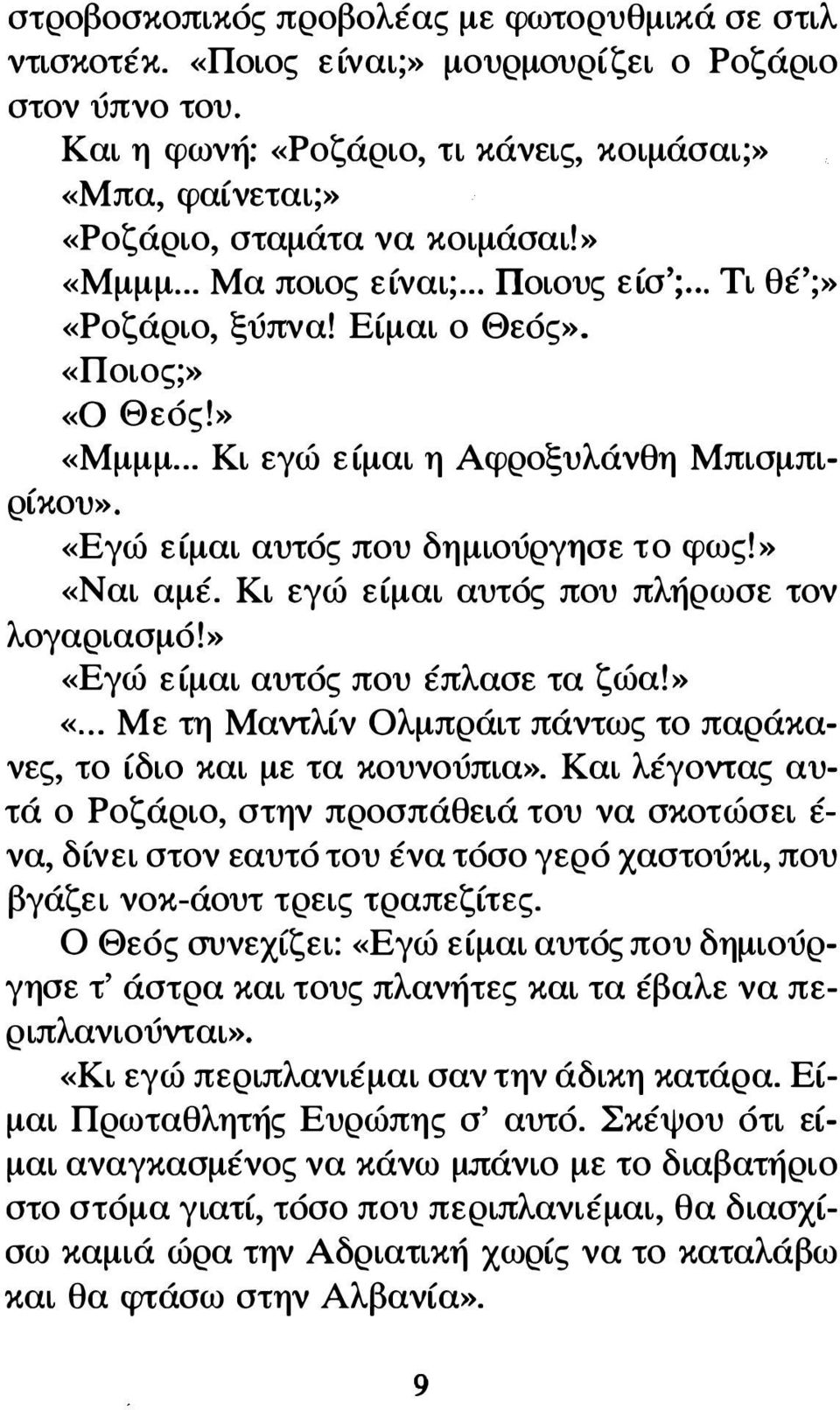 » «Μμμμ... Κι εγώ είμαι η Αφροξυλάνθη Μπισμπιρίκου». «Εγώ είμαι αυτός που δημιούργησε το φως!» «Ναι αμέ. Κι εγώ είμαι αυτός που πλήρωσε τον λογαριασμό!» «Εγώ είμαι αυτός που έπλασε τα ζώα!» «... Με τη Μαντλίν Ολμπράιτ πάντως το παράκανες, το ίδιο και με τα κουνούπια».