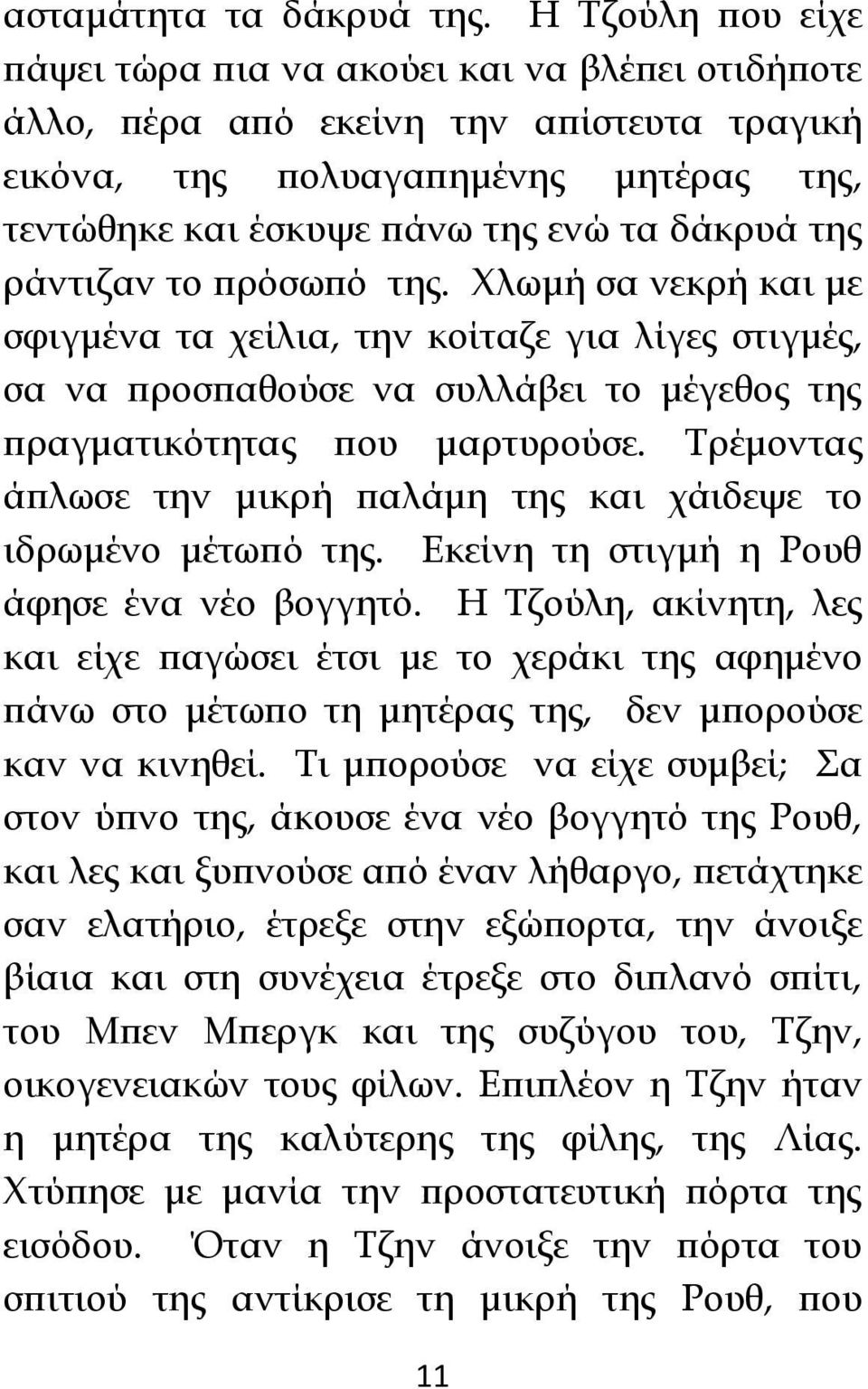 ράντιζαν το πρόσωπό της. Χλωμή σα νεκρή και με σφιγμένα τα χείλια, την κοίταζε για λίγες στιγμές, σα να προσπαθούσε να συλλάβει το μέγεθος της πραγματικότητας που μαρτυρούσε.