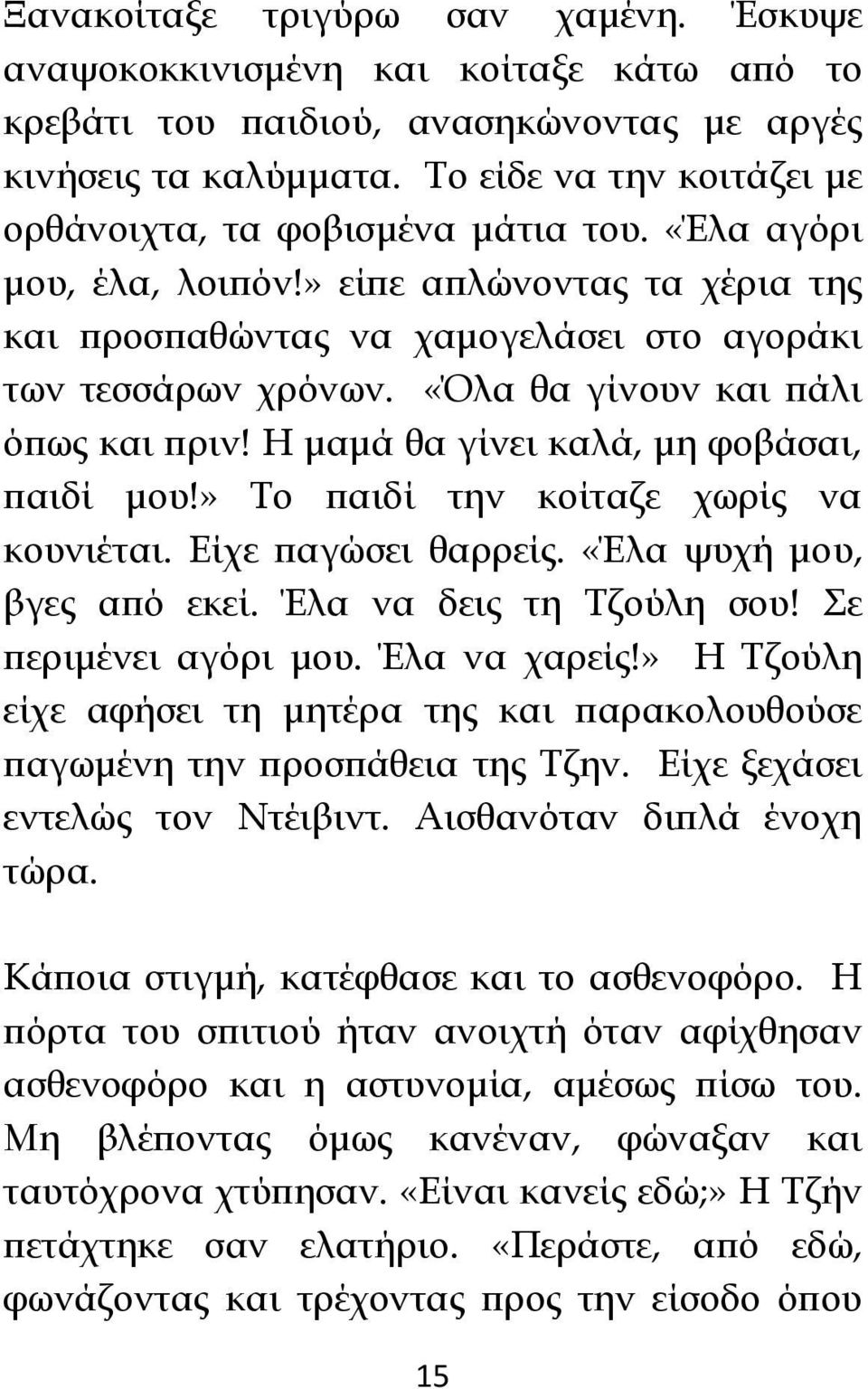 «Όλα θα γίνουν και πάλι όπως και πριν! Η μαμά θα γίνει καλά, μη φοβάσαι, παιδί μου!» Το παιδί την κοίταζε χωρίς να κουνιέται. Είχε παγώσει θαρρείς. «Έλα ψυχή μου, βγες από εκεί.