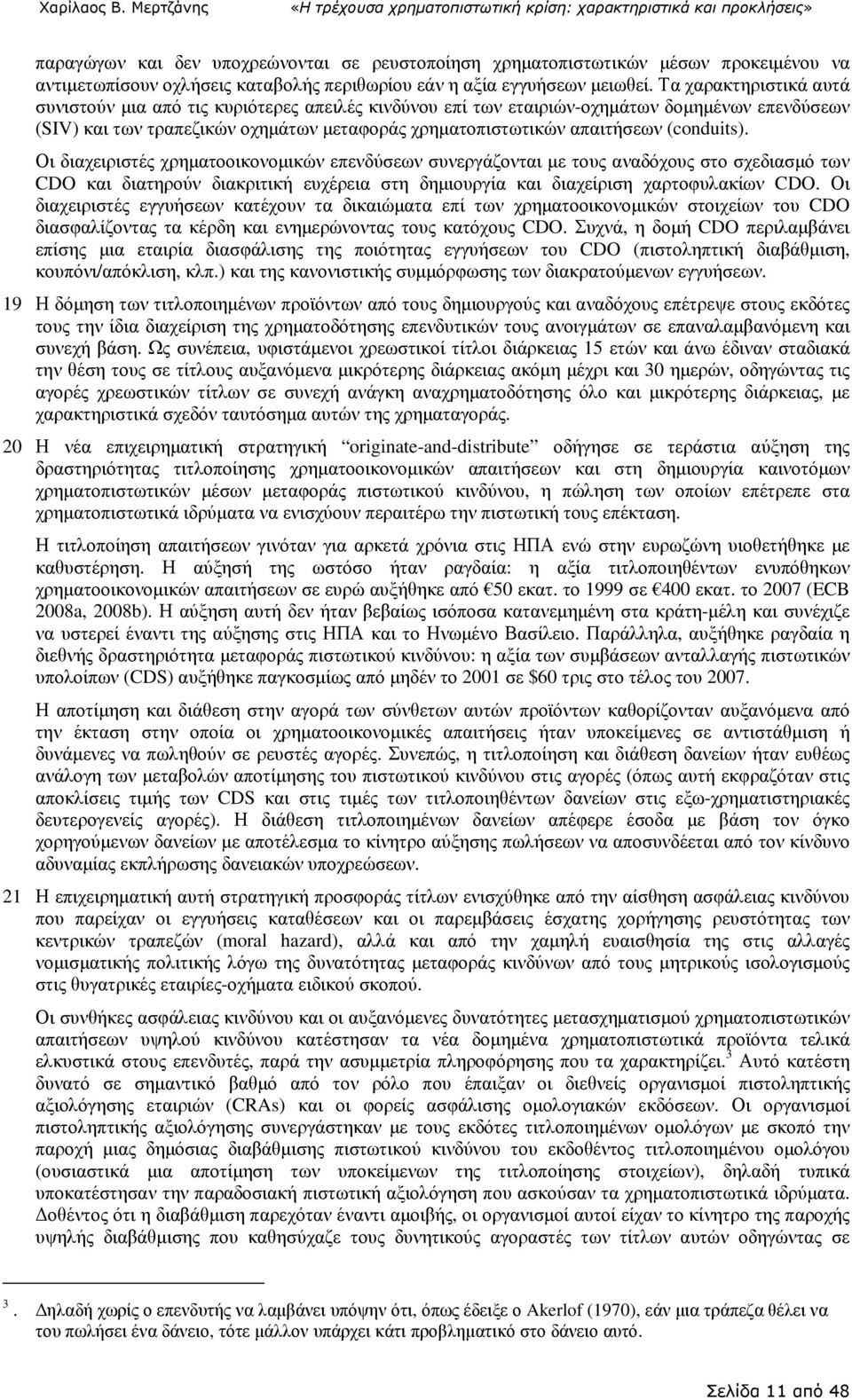 (conduits). Οι διαχειριστές χρηµατοοικονοµικών επενδύσεων συνεργάζονται µε τους αναδόχους στο σχεδιασµό των CDO και διατηρούν διακριτική ευχέρεια στη δηµιουργία και διαχείριση χαρτοφυλακίων CDO.